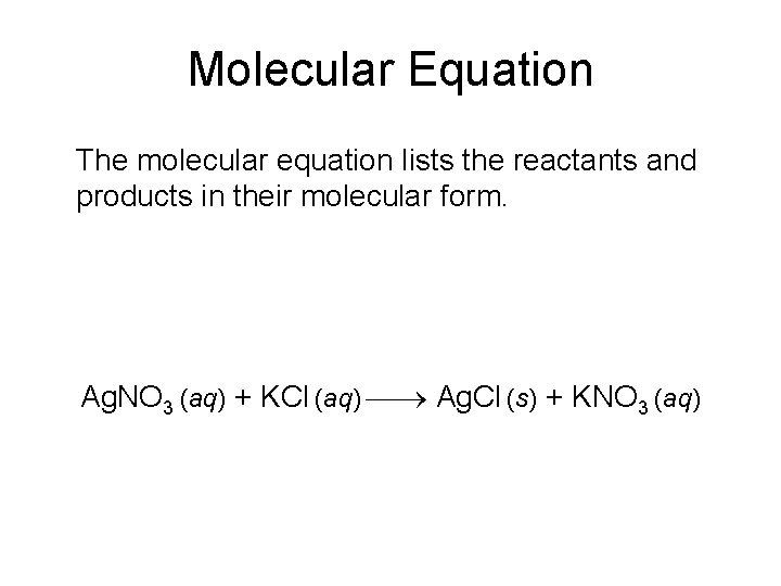 Molecular Equation The molecular equation lists the reactants and products in their molecular form.