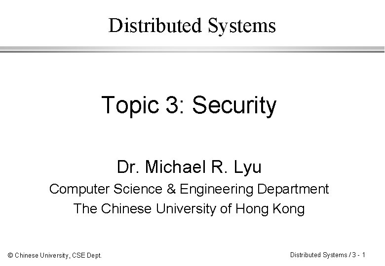Distributed Systems Topic 3: Security Dr. Michael R. Lyu Computer Science & Engineering Department