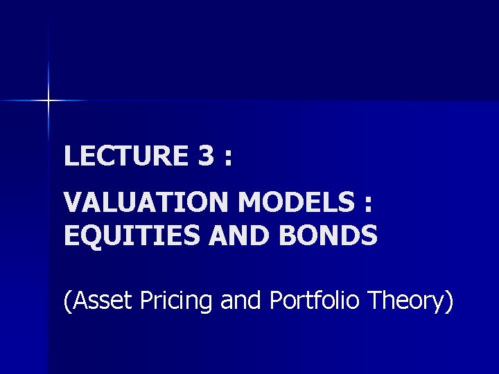 LECTURE 3 : VALUATION MODELS : EQUITIES AND BONDS (Asset Pricing and Portfolio Theory)