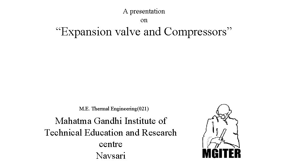 A presentation on “Expansion valve and Compressors” M. E. Thermal Engineering(021) Mahatma Gandhi Institute
