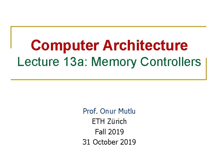 Computer Architecture Lecture 13 a: Memory Controllers Prof. Onur Mutlu ETH Zürich Fall 2019