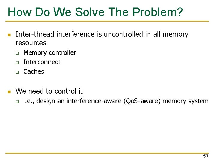 How Do We Solve The Problem? n Inter-thread interference is uncontrolled in all memory