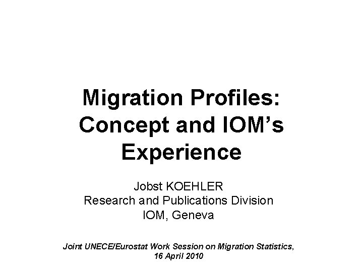 Migration Profiles: Concept and IOM’s Experience Jobst KOEHLER Research and Publications Division IOM, Geneva
