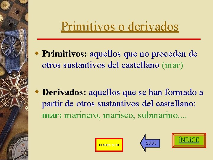 Primitivos o derivados w Primitivos: aquellos que no proceden de otros sustantivos del castellano