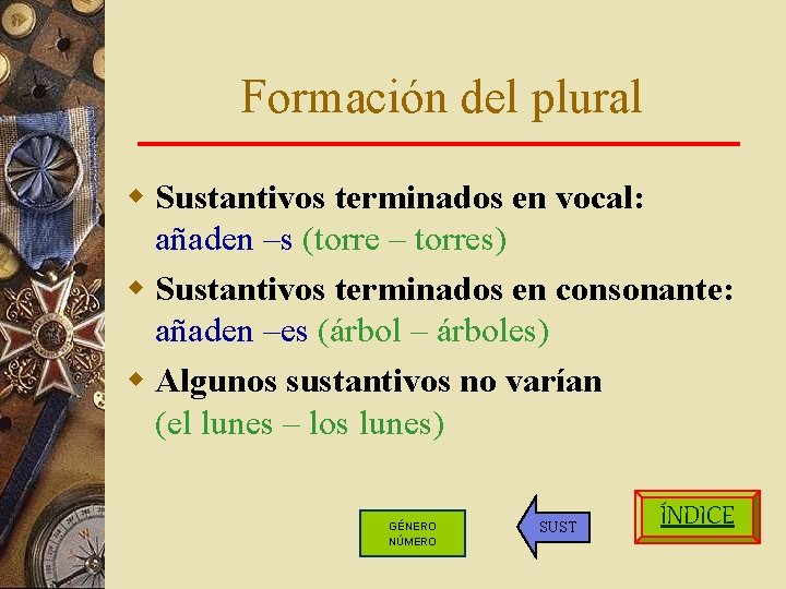 Formación del plural w Sustantivos terminados en vocal: añaden –s (torre – torres) w