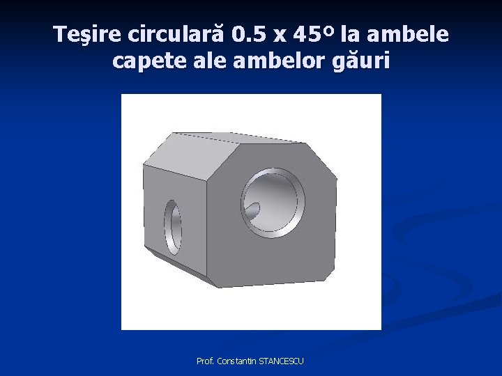 Teşire circulară 0. 5 x 45º la ambele capete ale ambelor găuri Prof. Constantin