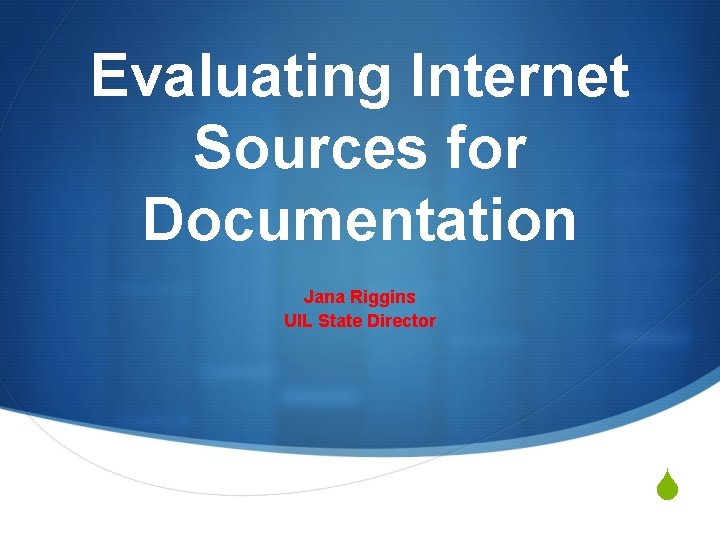 Evaluating Internet Sources for Documentation Jana Riggins UIL State Director S 