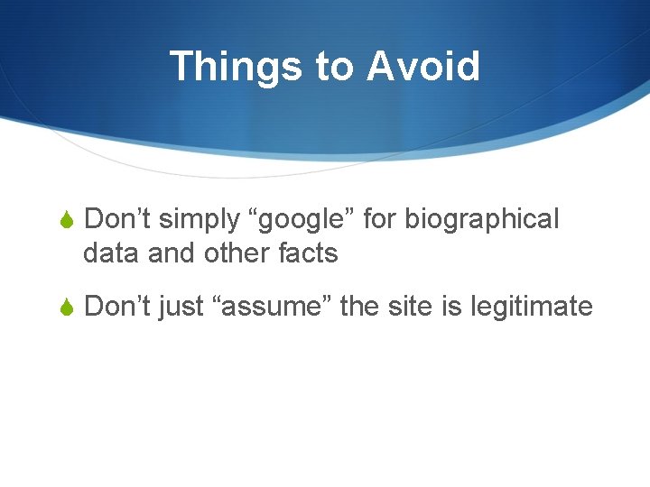 Things to Avoid S Don’t simply “google” for biographical data and other facts S