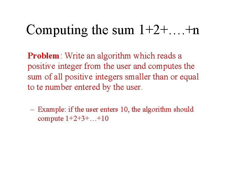 Computing the sum 1+2+…. +n Problem: Write an algorithm which reads a positive integer