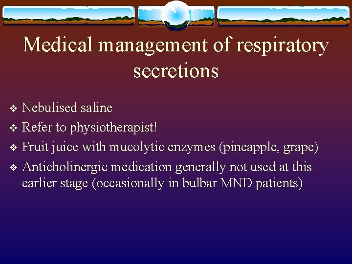 Medical management of respiratory secretions Nebulised saline v Refer to physiotherapist! v Fruit juice
