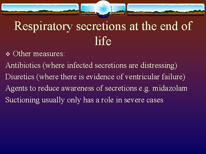 Respiratory secretions at the end of life Other measures: Antibiotics (where infected secretions are