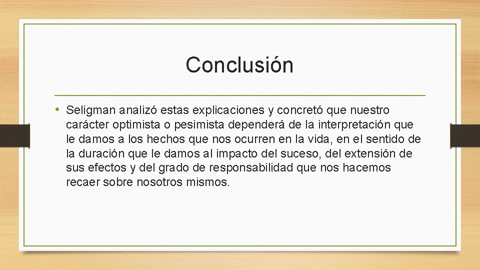 Conclusión • Seligman analizó estas explicaciones y concretó que nuestro carácter optimista o pesimista Conclusión • Seligman analizó estas explicaciones y concretó que nuestro carácter optimista o pesimista