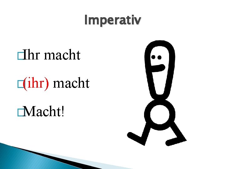 Imperativ �Ihr macht �(ihr) macht �Macht! 