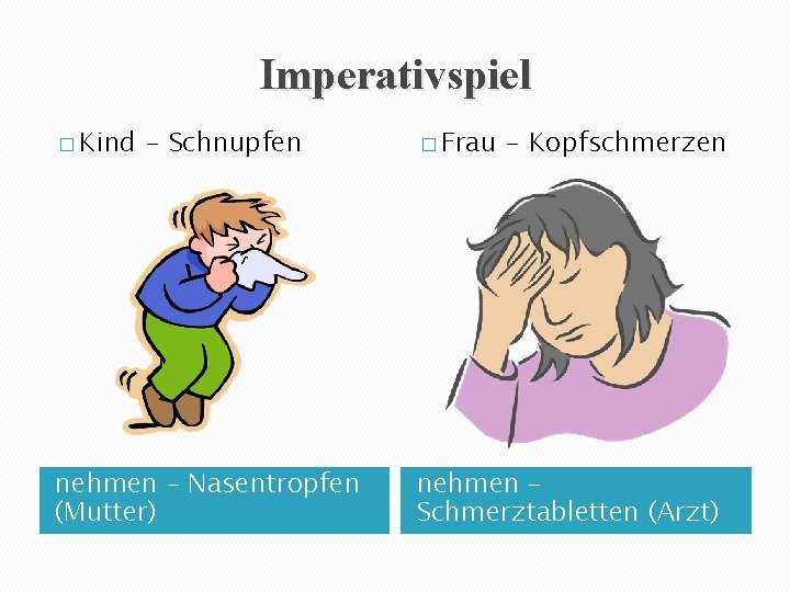 Imperativspiel � Kind - Schnupfen nehmen – Nasentropfen (Mutter) � Frau - Kopfschmerzen nehmen