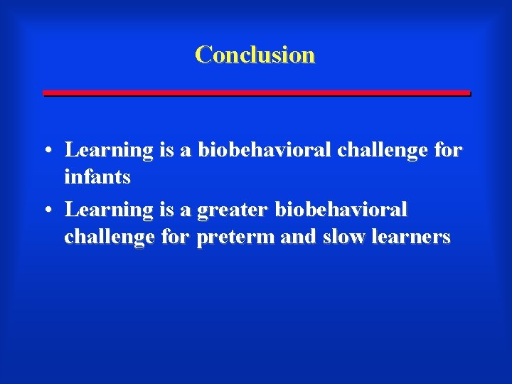 Conclusion • Learning is a biobehavioral challenge for infants • Learning is a greater