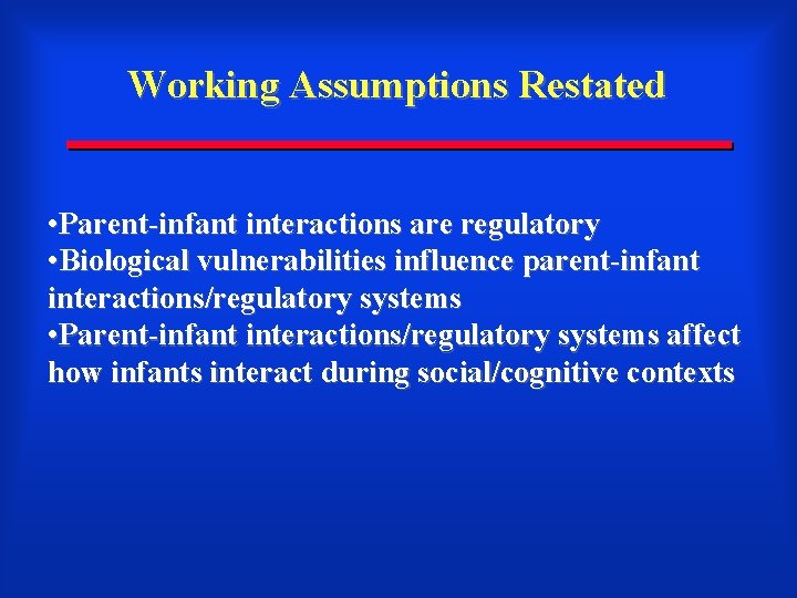 Working Assumptions Restated • Parent-infant interactions are regulatory • Biological vulnerabilities influence parent-infant interactions/regulatory