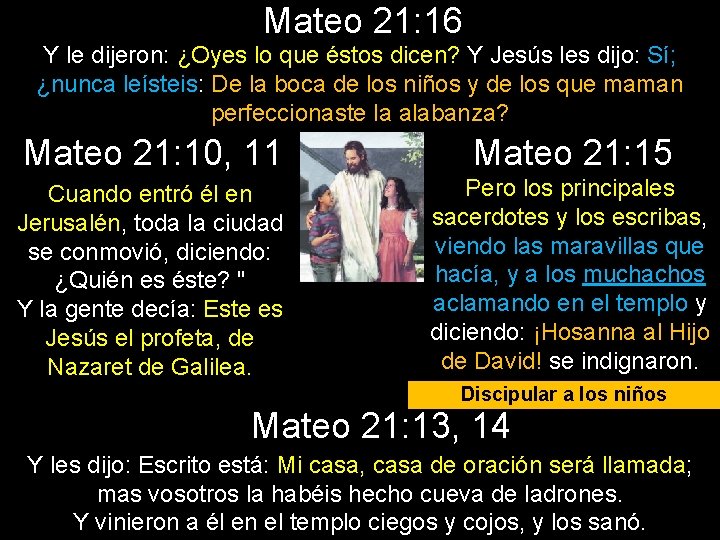 Mateo 21: 16 Y le dijeron: ¿Oyes lo que éstos dicen? Y Jesús les