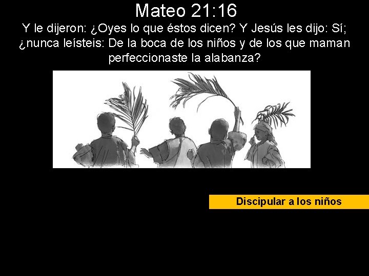 Mateo 21: 16 Y le dijeron: ¿Oyes lo que éstos dicen? Y Jesús les