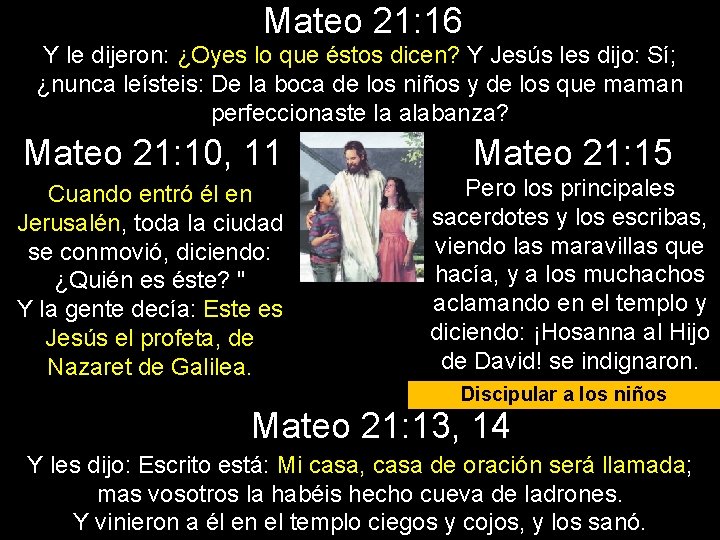 Mateo 21: 16 Y le dijeron: ¿Oyes lo que éstos dicen? Y Jesús les