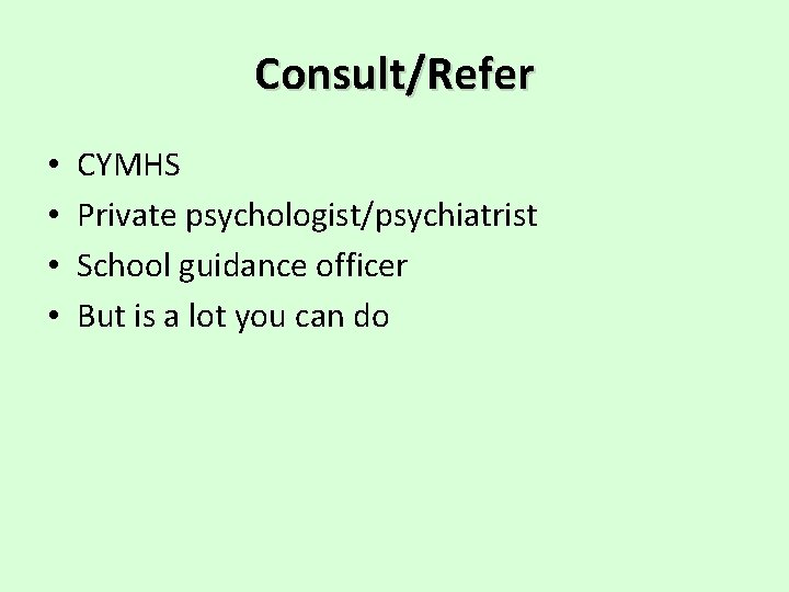 Consult/Refer • • CYMHS Private psychologist/psychiatrist School guidance officer But is a lot you