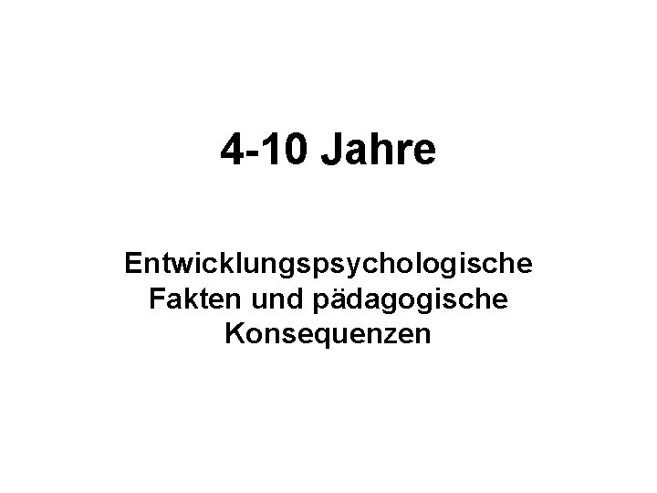 4 -10 Jahre Entwicklungspsychologische Fakten und pädagogische Konsequenzen 