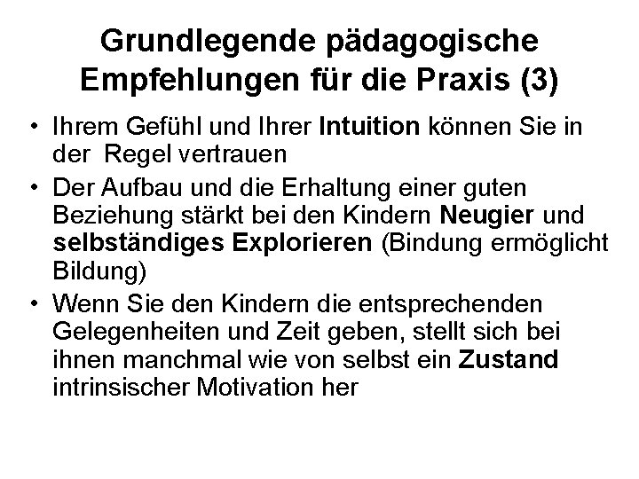 Grundlegende pädagogische Empfehlungen für die Praxis (3) • Ihrem Gefühl und Ihrer Intuition können