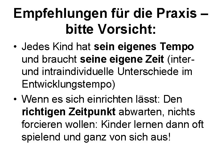 Empfehlungen für die Praxis – bitte Vorsicht: • Jedes Kind hat sein eigenes Tempo