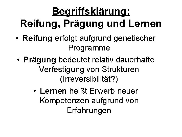 Begriffsklärung: Reifung, Prägung und Lernen • Reifung erfolgt aufgrund genetischer Programme • Prägung bedeutet