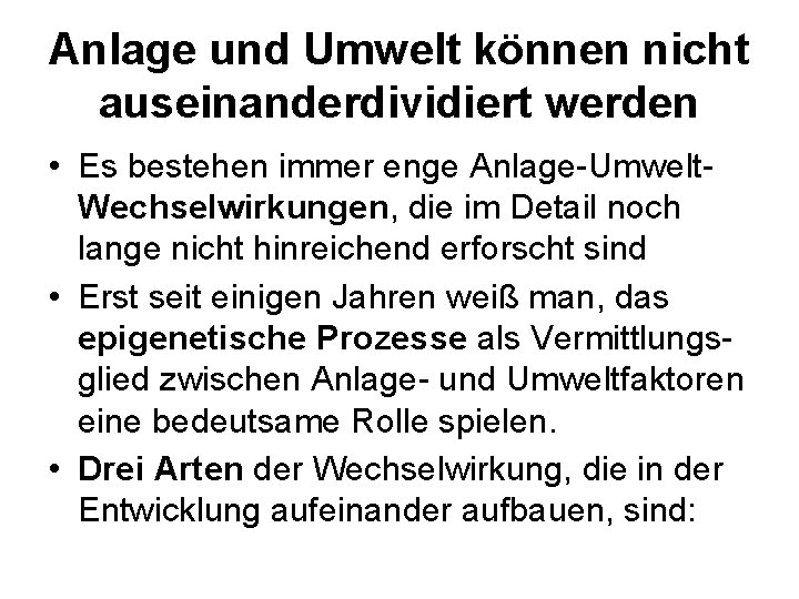 Anlage und Umwelt können nicht auseinanderdividiert werden • Es bestehen immer enge Anlage-Umwelt. Wechselwirkungen,