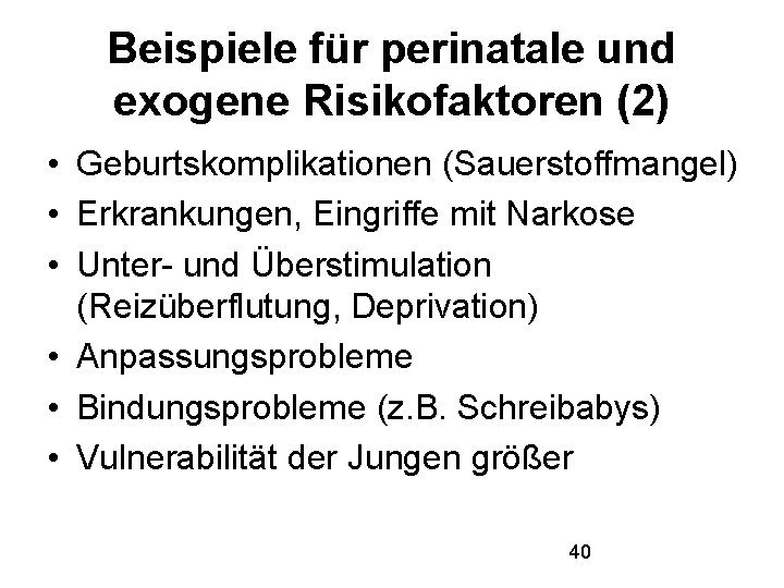 Beispiele für perinatale und exogene Risikofaktoren (2) • Geburtskomplikationen (Sauerstoffmangel) • Erkrankungen, Eingriffe mit