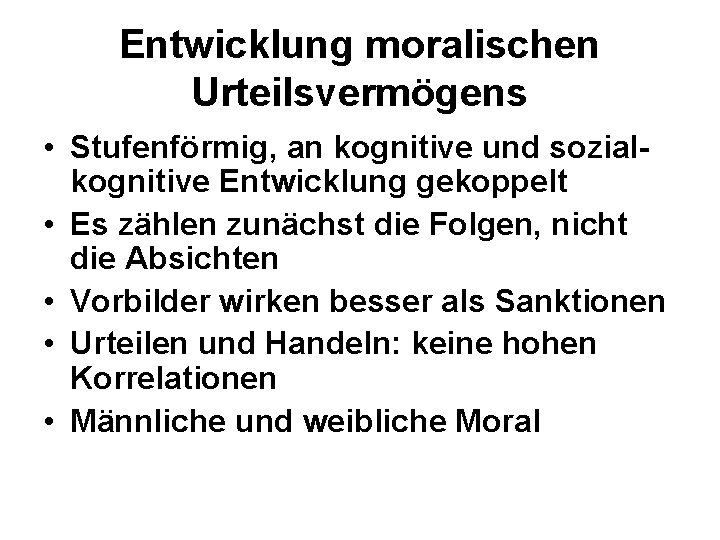 Entwicklung moralischen Urteilsvermögens • Stufenförmig, an kognitive und sozialkognitive Entwicklung gekoppelt • Es zählen