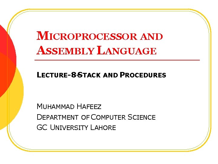 MICROPROCESSOR AND ASSEMBLY LANGUAGE LECTURE-8 -STACK AND PROCEDURES MUHAMMAD HAFEEZ DEPARTMENT OF COMPUTER SCIENCE