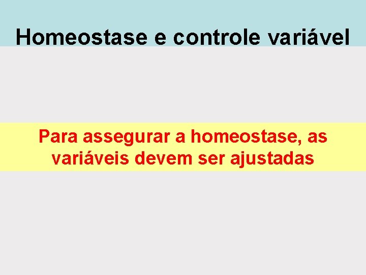 Homeostase e controle variável Para assegurar a homeostase, as variáveis devem ser ajustadas Homeostase e controle variável Para assegurar a homeostase, as variáveis devem ser ajustadas