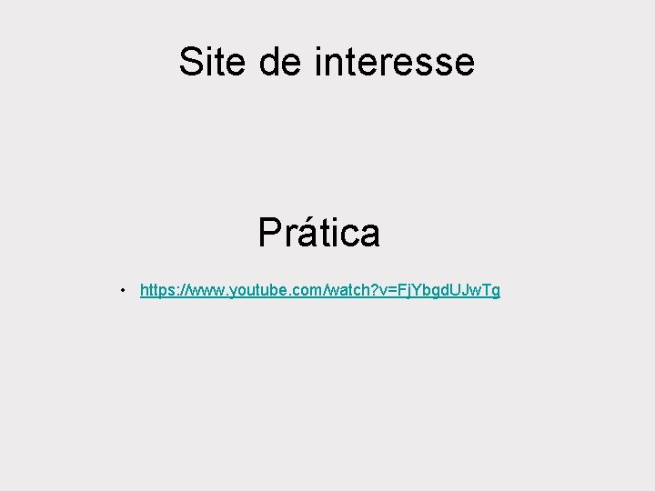 Site de interesse Prática • https: //www. youtube. com/watch? v=Fj. Ybgd. UJw. Tg Site de interesse Prática • https: //www. youtube. com/watch? v=Fj. Ybgd. UJw. Tg