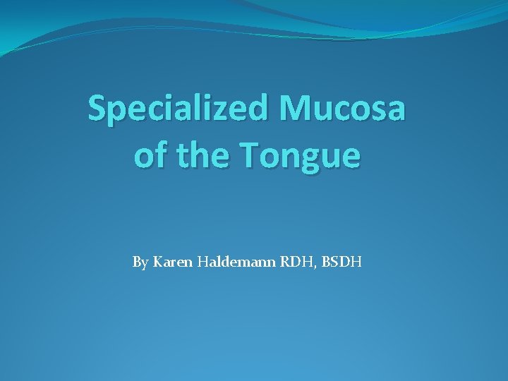 Specialized Mucosa of the Tongue By Karen Haldemann RDH, BSDH 