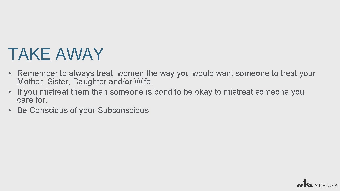 TAKE AWAY • Remember to always treat women the way you would want someone