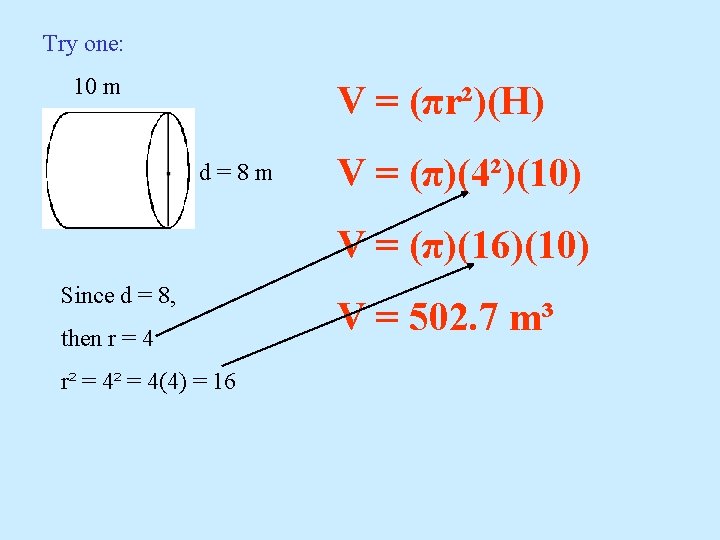 Try one: 10 m V = (πr²)(H) d=8 m V = (π)(4²)(10) V =