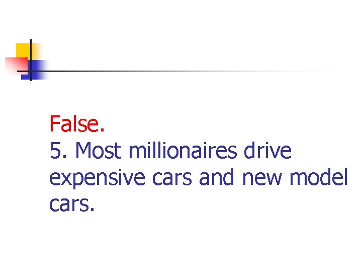 False. 5. Most millionaires drive expensive cars and new model cars. 