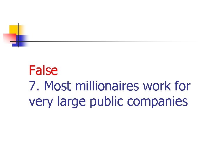 False 7. Most millionaires work for very large public companies 