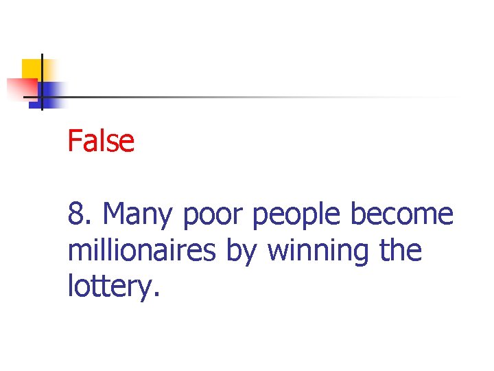False 8. Many poor people become millionaires by winning the lottery. 