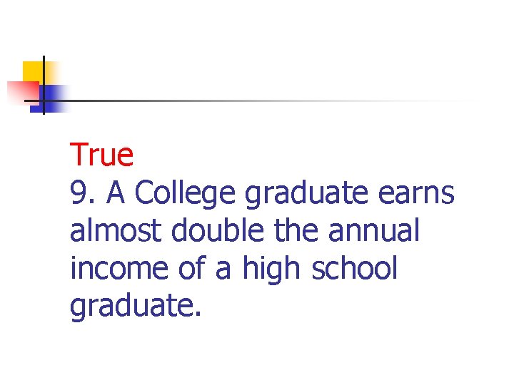 True 9. A College graduate earns almost double the annual income of a high