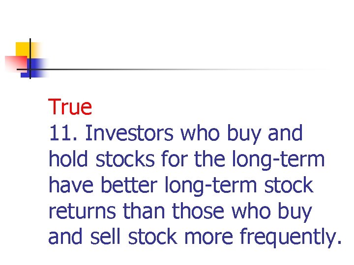 True 11. Investors who buy and hold stocks for the long-term have better long-term