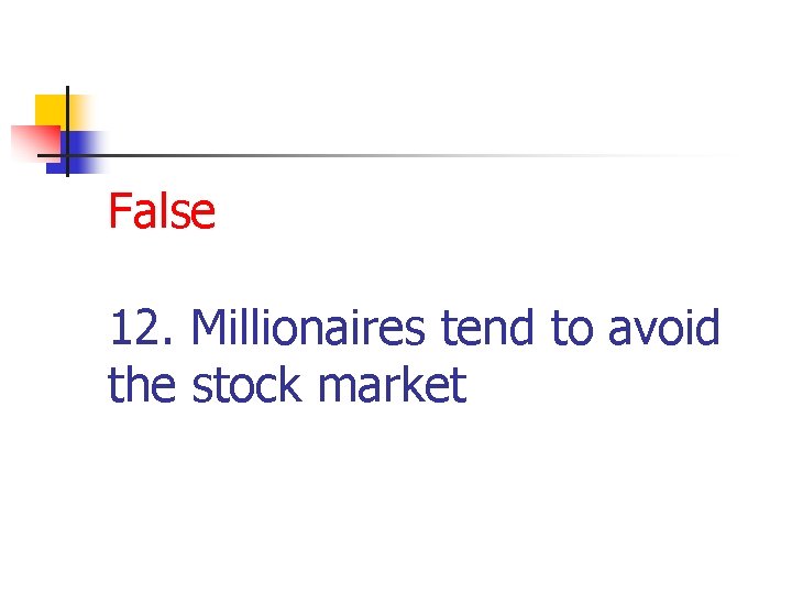 False 12. Millionaires tend to avoid the stock market 
