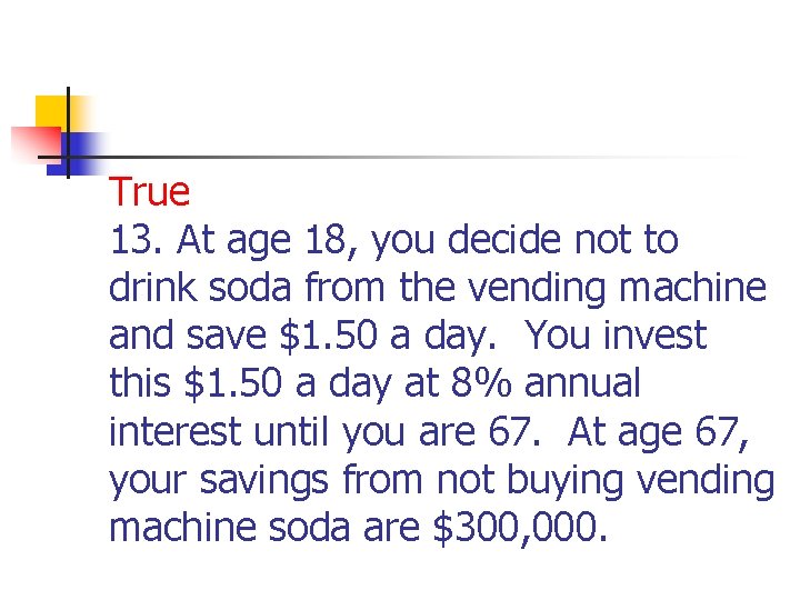 True 13. At age 18, you decide not to drink soda from the vending