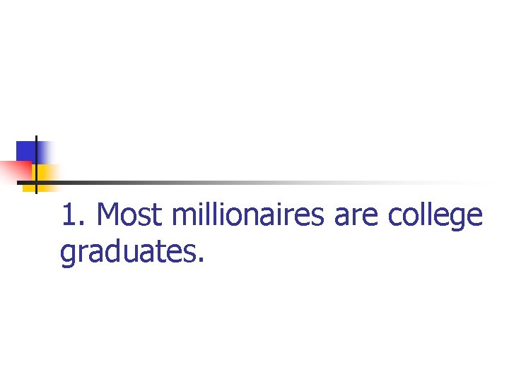 1. Most millionaires are college graduates. 