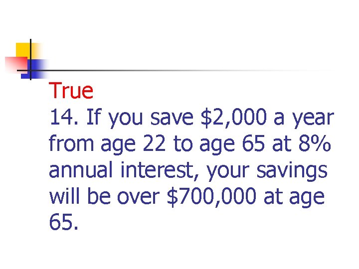 True 14. If you save $2, 000 a year from age 22 to age