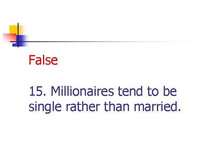 False 15. Millionaires tend to be single rather than married. 