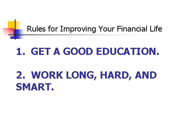 Rules for Improving Your Financial Life 1. GET A GOOD EDUCATION. 2. WORK LONG,