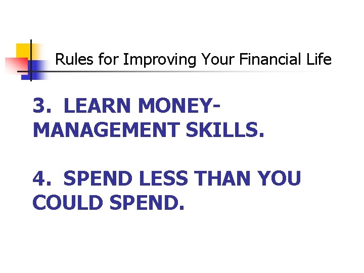 Rules for Improving Your Financial Life 3. LEARN MONEYMANAGEMENT SKILLS. 4. SPEND LESS THAN