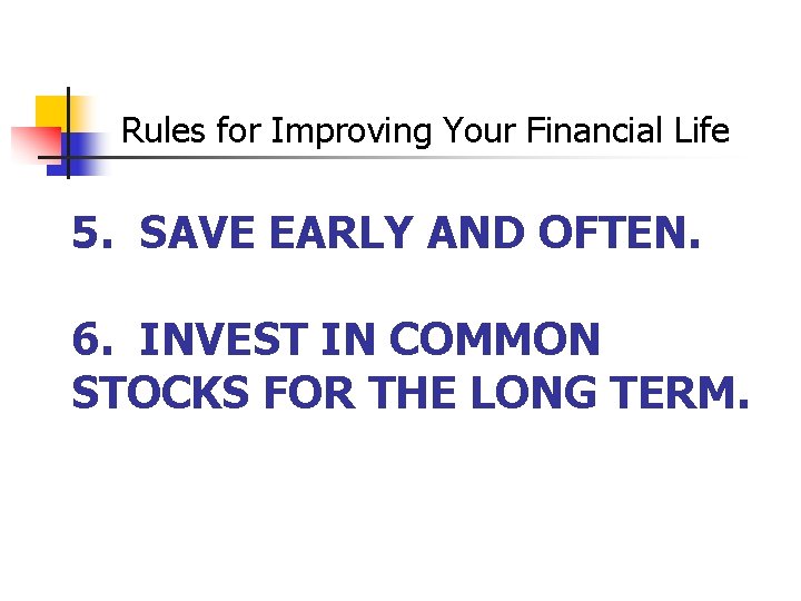 Rules for Improving Your Financial Life 5. SAVE EARLY AND OFTEN. 6. INVEST IN